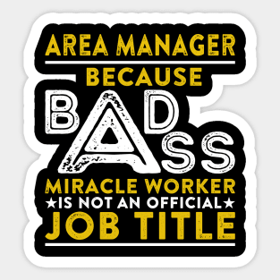 Area Manager Because Badass Miracle Worker Is Not An Official Job Title Sticker